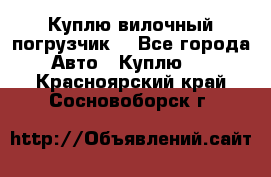Куплю вилочный погрузчик! - Все города Авто » Куплю   . Красноярский край,Сосновоборск г.